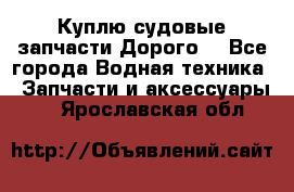 Куплю судовые запчасти Дорого! - Все города Водная техника » Запчасти и аксессуары   . Ярославская обл.